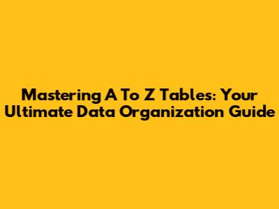 Mastering A To Z Tables: Your Ultimate Data Organization Guide