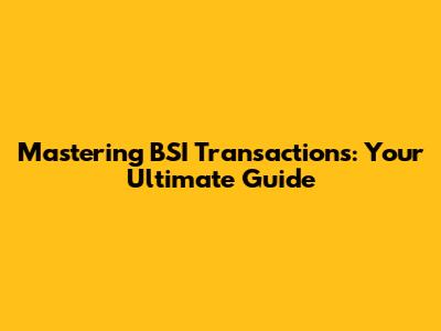 Mastering BSI Transactions: Your Ultimate Guide