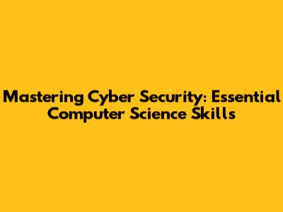 Mastering Cyber Security: Essential Computer Science Skills