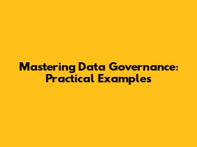 Mastering Data Governance: Practical Examples