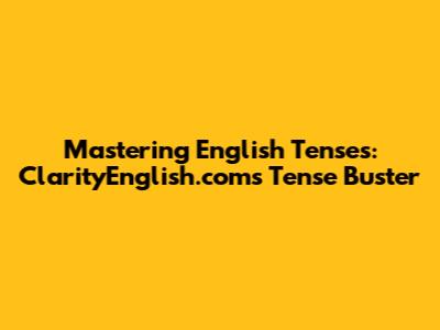 Mastering English Tenses: ClarityEnglish.com's Tense Buster
