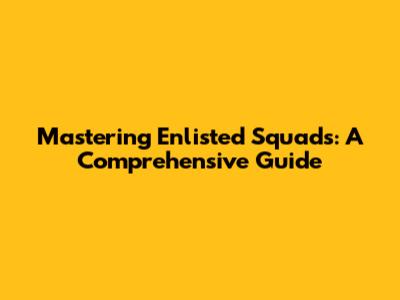 Mastering Enlisted Squads: A Comprehensive Guide