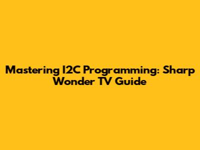 Mastering I2C Programming: Sharp Wonder TV Guide
