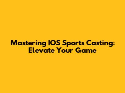 Mastering IOS Sports Casting: Elevate Your Game