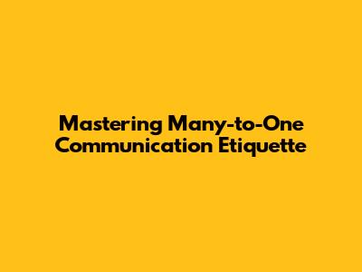 Mastering Many-to-One Communication Etiquette