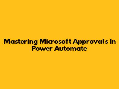 Mastering Microsoft Approvals In Power Automate