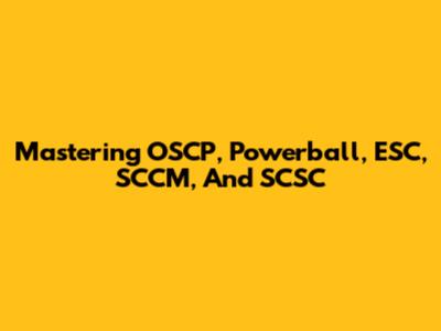 Mastering OSCP, Powerball, ESC, SCCM, And SCSC