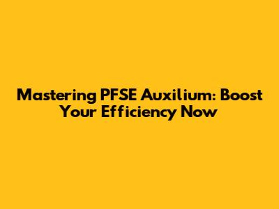 Mastering PFSE Auxilium: Boost Your Efficiency Now