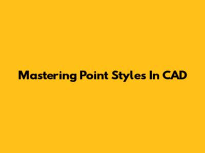 Mastering Point Styles In CAD