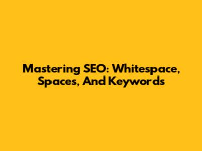 Mastering SEO: Whitespace, Spaces, And Keywords