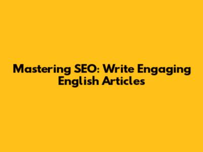 Mastering SEO: Write Engaging English Articles