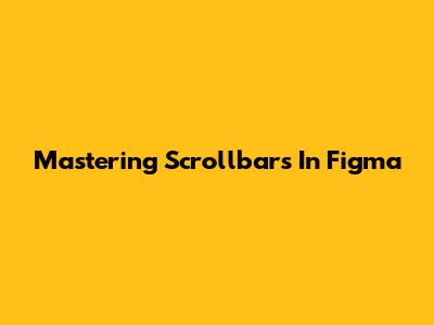 Mastering Scrollbars In Figma