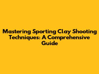 Mastering Sporting Clay Shooting Techniques: A Comprehensive Guide