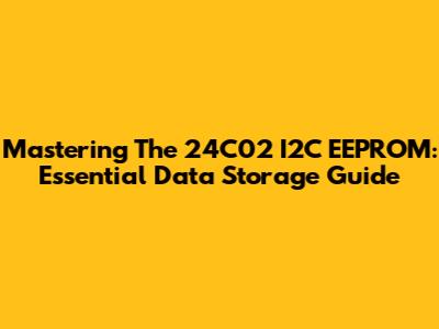 Mastering The 24C02 I2C EEPROM: Essential Data Storage Guide