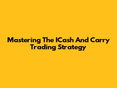 Mastering The ICash And Carry Trading Strategy