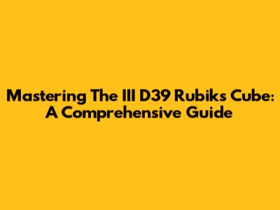 Mastering The III D39 Rubik's Cube: A Comprehensive Guide