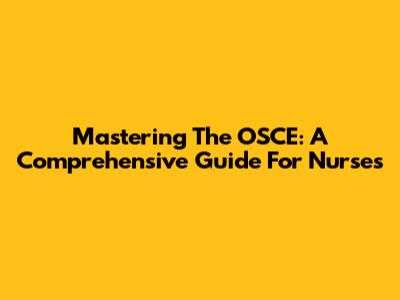 Mastering The OSCE: A Comprehensive Guide For Nurses