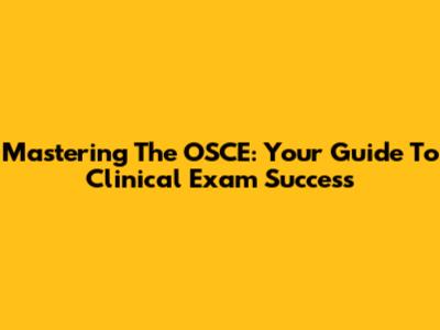 Mastering The OSCE: Your Guide To Clinical Exam Success