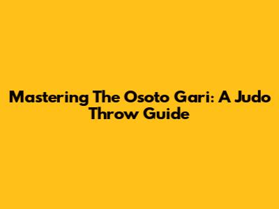 Mastering The Osoto Gari: A Judo Throw Guide
