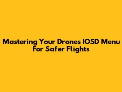 Mastering Your Drone's IOSD Menu For Safer Flights