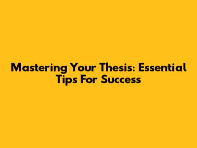Mastering Your Thesis: Essential Tips For Success