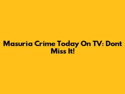 Masuria Crime Today On TV: Don't Miss It!