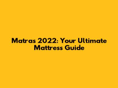 Matras 2022: Your Ultimate Mattress Guide
