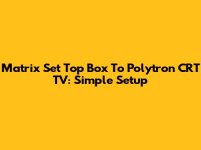 Matrix Set Top Box To Polytron CRT TV: Simple Setup