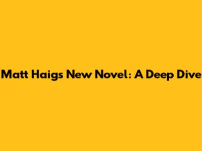 Matt Haig's New Novel: A Deep Dive