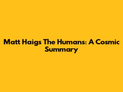 Matt Haig's The Humans: A Cosmic Summary