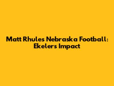 Matt Rhule's Nebraska Football: Ekeler's Impact