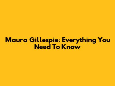 Maura Gillespie: Everything You Need To Know