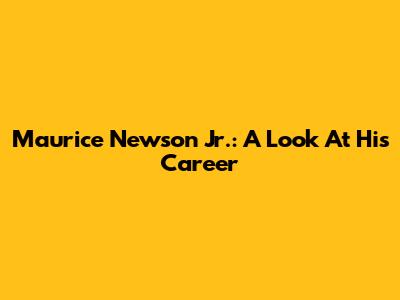 Maurice Newson Jr.: A Look At His Career