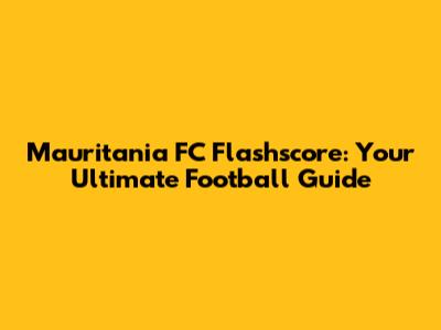 Mauritania FC Flashscore: Your Ultimate Football Guide