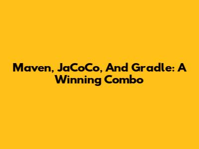 Maven, JaCoCo, And Gradle: A Winning Combo