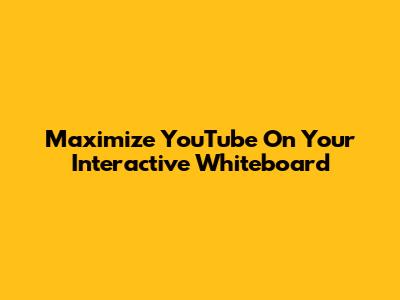 Maximize YouTube On Your Interactive Whiteboard