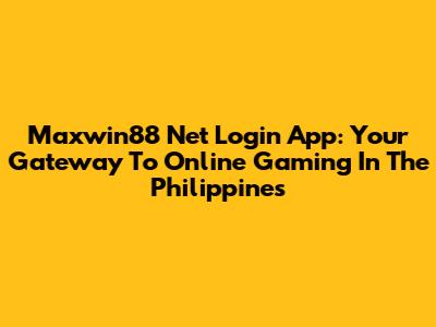 Maxwin88 Net Login App: Your Gateway To Online Gaming In The Philippines