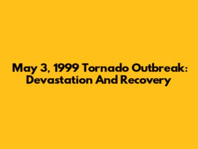 May 3, 1999 Tornado Outbreak: Devastation And Recovery