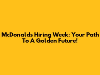 McDonald's Hiring Week: Your Path To A Golden Future!