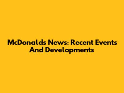 McDonald's News: Recent Events And Developments