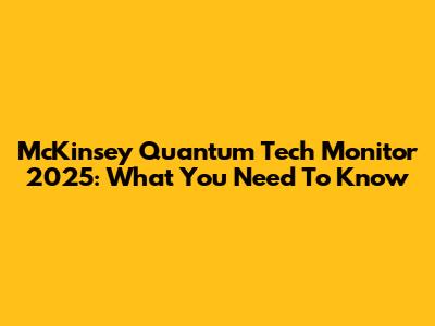 McKinsey Quantum Tech Monitor 2025: What You Need To Know