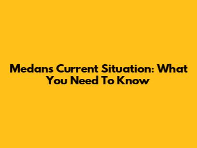 Medan's Current Situation: What You Need To Know