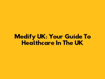 Medify UK: Your Guide To Healthcare In The UK