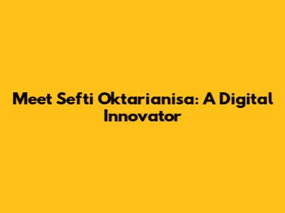 Meet Sefti Oktarianisa: A Digital Innovator