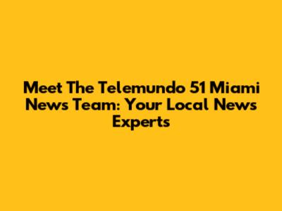 Meet The Telemundo 51 Miami News Team: Your Local News Experts