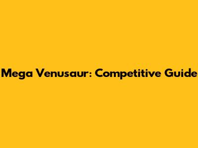 Mega Venusaur: Competitive Guide