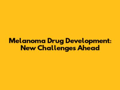 Melanoma Drug Development: New Challenges Ahead