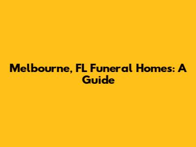 Melbourne, FL Funeral Homes: A Guide