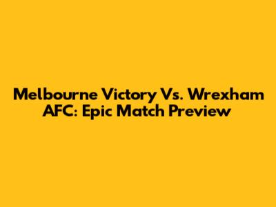 Melbourne Victory Vs. Wrexham AFC: Epic Match Preview