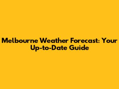 Melbourne Weather Forecast: Your Up-to-Date Guide